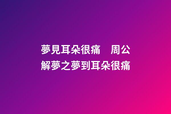 夢見耳朵很痛　周公解夢之夢到耳朵很痛